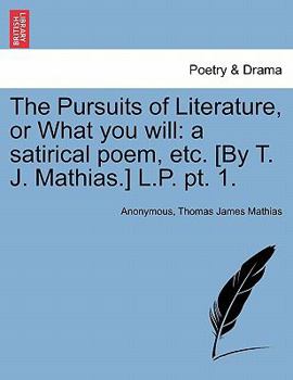 Paperback The Pursuits of Literature, or What You Will: A Satirical Poem, Etc. [By T. J. Mathias.] L.P. PT. 1. Book