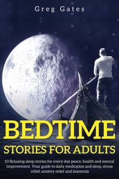 Bedtime Stories For Adults: 10 Relaxing sleep stories for every day peace, health and mental improvement. Your guide to daily meditation and sleep, stress relief, anxiety relief and insomnia.