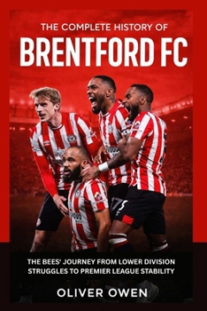 The Complete History of Brentford FC: The Bees' Journey from Lower Division Struggles to Premier League Stability
