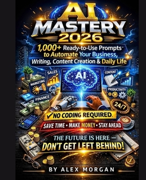 AI MASTERY 2026: 1,000+ Ready-to-Use Prompts to Automate Your Business, Writing, Content Creation & Daily Life No Coding Required