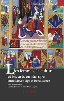 Les Femmes, la culture et les arts en Europe entre Moyen Age et Renaissance / Women, Art and Culture in Medieval and Early Renaissance Europe (Texte, Codex & Cntexte) (English and French Edition)