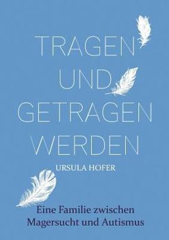 Paperback Tragen und getragen werden: Eine Familie zwischen Magersucht und Autismus [German] Book