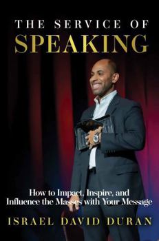 Service of Speaking : How to Impact, Inspire, and Influence the Masses with Your Message