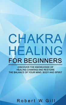 Paperback Chakra Healing for Beginners: Discover the knowledge of chakra healing and restore the balance of your mind, body and spirit Book