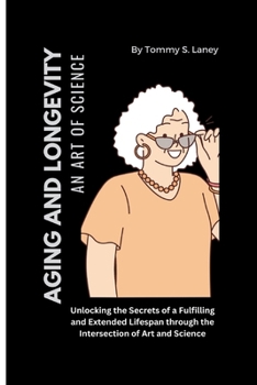 Paperback Aging and Longevity An Art of Science: Unlocking the Secrets of a Fulfilling and Extended Lifespan through the Intersection of Art and Science Book