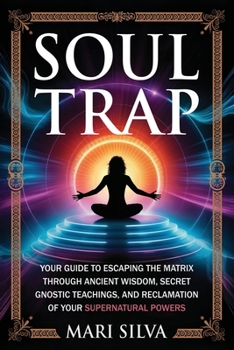 Soul Trap: Your Guide to Escaping the Matrix Through Ancient Wisdom, Secret Gnostic Teachings, and Reclamation of Your Supernatural Powers (Spiritual Self-Help)