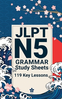 JLPT N5 Grammar Study Sheets: 119 Essential Lessons: Clear, Compact One-Page Grammar Sheets to Build Strong Japanese Foundations and Pass the JLPT N5 (JLPT Grammar Made Easy)