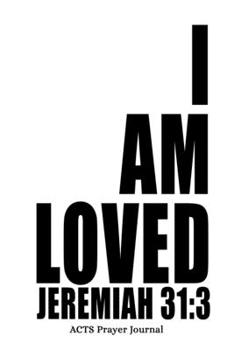 Jeremiah 31:3 I Am Loved: 6x9 ACTS Prayer Journal With 120 A.C.TS. Pages, Quiet Time Notebook For Praying, Men's Devotional Books, Christian Gifts For Men, Inspirational Christian Quotes