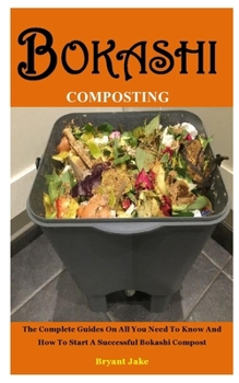 Paperback Bokashi Composting: The Complete Guides On All You Need To Know And How To Start A Successful Bokashi Compost Book