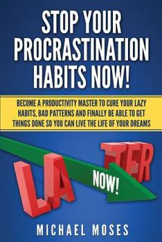 Paperback Stop Your Procrastination Habits Now!: Become a Productivity Master to Cure Your Lazy Habits, Bad Patterns and Finally be able to Get Things Done so Y Book