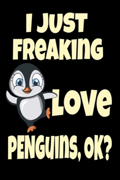 Paperback I Just Freaking Love Penguins, Ok?: Cute Penguin Aquatic Bird Funny Penguin Antarctica and Arctic Polar Animals Journal 6" x 9"(15.24 x 22.86 cm), 120 Book