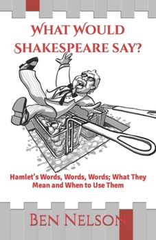 Paperback What Would Shakespeare say?: Hamlet's Words, Words, Words; What They Mean and When to Use Them Book