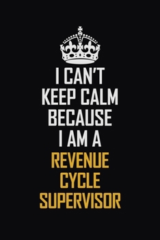 Paperback I Can't Keep Calm Because I Am A Revenue Cycle Supervisor: Motivational Career Pride Quote 6x9 Blank Lined Job Inspirational Notebook Journal Book