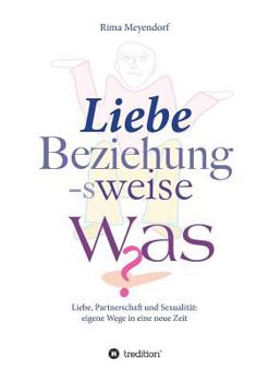 Paperback Liebe, Beziehung-sweise Was?: Liebe, Partnerschaft und Sexualität: eigene Wege in eine neue Zeit [German] Book