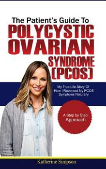 Paperback The Patient's Guide to Polycystic Ovarian Syndrome (Pcos): My True Life Story of How I Reversed My Pcos Symptoms Naturally Book