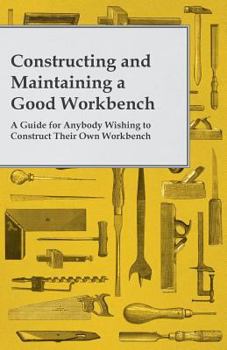 Paperback Constructing and Maintaining a Good Workbench - A Guide for Anybody Wishing to Construct Their Own Workbench Book
