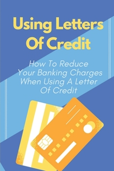 Paperback Using Letters Of Credit: How To Reduce Your Banking Charges When Using A Letter Of Credit: Set Up A Letter Of Credit For Export Book