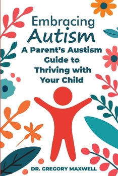Embracing Autism: Parent's Autism Guide to Thriving With Your Child