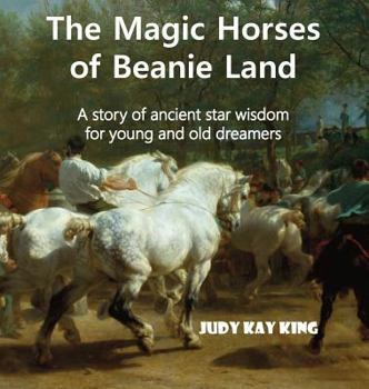 Hardcover The Magic Horses of Beanie Land: A story of ancient star wisdom for young and old dreamers Book