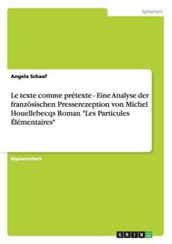 Paperback Le texte comme prétexte - Eine Analyse der französischen Presserezeption von Michel Houellebecqs Roman "Les Particules Élémentaires" [German] Book