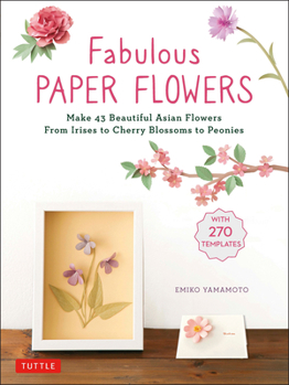 Paperback Fabulous Paper Flowers: Make 43 Beautiful Asian Flowers - From Irises to Cherry Blossoms to Peonies (with 270 Tracing Templates) Book