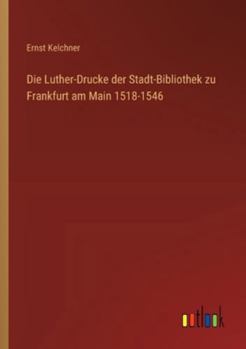 Die Luther-Drucke der Stadt-Bibliothek zu Frankfurt am Main 1518-1546 (German Edition)