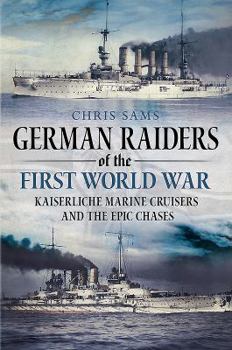 German Raiders of the First World War: Kaiserliche Marine Cruisers and the Epic Chases