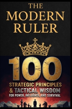 Paperback The Modern Ruler: 100 Strategic Principles & Tactical Wisdom for Power, Influence, and Survival Book