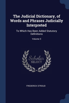 Paperback The Judicial Dictionary, of Words and Phrases Judicially Interpreted: To Which Has Been Added Statutory Definitions; Volume 3 Book