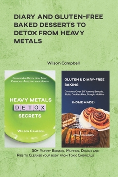 DIARY AND GLUTEN-FREE BAKED DESSERTS TO DETOX FROM HEAVY METALS: 30+ Yummy Breads, Muffins, Dough and Pies to Cleanse your body from Toxic Chemicals