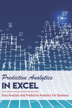 Paperback Predictive Analytics In Excel: Data Analysis And Predictive Analytics For Business: How To Use Excel For Predictive Analytics Book