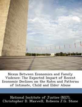 Paperback Nexus Between Economics and Family Violence: The Expected Impact of Recent Economic Declines on the Rates and Patterns of Intimate, Child and Elder Ab Book