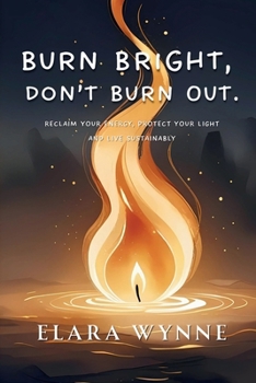 Burn Bright, Don’t Burn Out: Reclaim Your Energy, Protect Your Light, Live Sustainably
