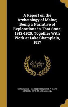 A Report on the Arch�ology of Maine; Being a Narrative of Explorations in That State, 1912-1920, Together With Work at Lake Champlain, 1917