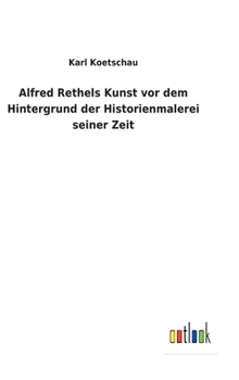 Hardcover Alfred Rethels Kunst vor dem Hintergrund der Historienmalerei seiner Zeit [German] Book