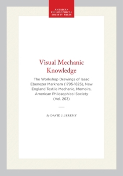 Visual Mechanic Knowledge: The Workshop Drawings Of Isaac Ebenezer Markham (1795 1825), New England Textile Mechanic: Memoirs, Aps (Vol. 263) (Memoirs Of The American Philosophical Society)