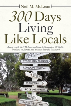 Paperback 300 Days Living Like Locals: Aussie Couple Neil Mclean and Gai Reid Travel to 20 Idyllic Locations in Europe and Discover How the Locals Live Book