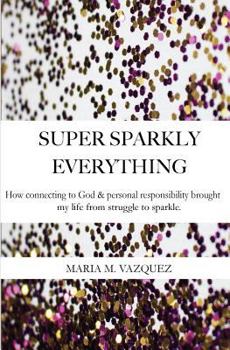 Paperback Super Sparkly Everything: How Connecting to God and Personal Responsibility Brought My Life From Struggle to Sparkle Book