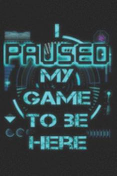 I Paused My Game To Be Here: I Paused My Game To Be Here Video Gamer  Journal/Notebook Blank Lined Ruled 6x9 100 Pages