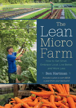 Paperback The Lean Micro Farm: How to Get Small, Embrace Local, Live Better, and Work Less Book