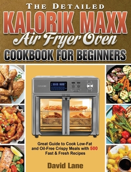 Hardcover The Detailed Kalorik Maxx Air Fryer Oven Cookbook for Beginners: Great Guide to Cook Low-Fat and Oil-Free Crispy Meals with 500 Fast & Fresh Recipes Book