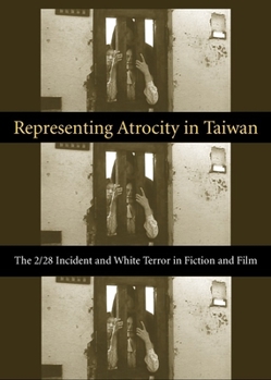 Representing Atrocity in Taiwan: The 2/28 Incident and White Terror in Fiction and Film (Global Chinese Culture) - Book  of the Global Chinese Culture
