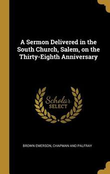 Hardcover A Sermon Delivered in the South Church, Salem, on the Thirty-Eighth Anniversary Book