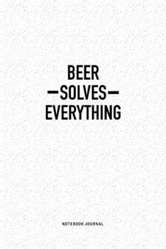 Paperback Beer Solves Everything: A 6x9 Inch Notebook Journal Diary With A Bold Text Font Slogan On A Matte Cover and 120 Blank Lined Pages Makes A Grea Book