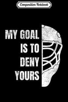 Composition Notebook: Hockey Goalie - My Goal is to deny yours I Cool Gift Journal/Notebook Blank Lined Ruled 6x9 100 Pages