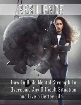Paperback Resilience: How to Build Mental Strength to Overcome Any Difficult Situation and Live a Better Life Book
