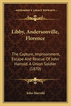 Paperback Libby, Andersonville, Florence: The Capture, Imprisonment, Escape And Rescue Of John Harrold. A Union Soldier (1870) Book