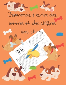 J'apprends à écrire des lettres et des chiffres avec chiens: apprendre à écrire livres pour enfants de 4 à 8 ans, pages pour apprendre à écrire des ... letter tracing French (French Edition)