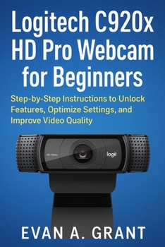 Paperback Logitech C920x HD Pro Webcam for Beginners: Step-by-Step Instructions to Unlock Features, Optimize Settings, and Improve Video Quality Book