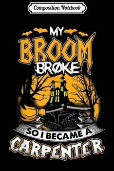 Composition Notebook: My Broom Broke I Became A Carpenter Halloween Gift  Journal/Notebook Blank Lined Ruled 6x9 100 Pages